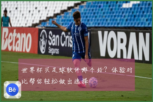 世界杯买足球软件哪个好？体验对比帮你轻松做出选择