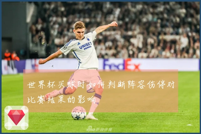 世界杯买球时如何判断阵容伤停对比赛结果的影响