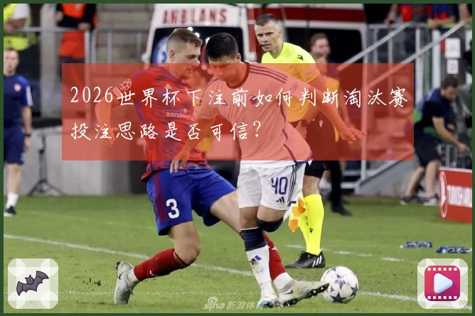 2026世界杯下注前如何判断淘汰赛投注思路是否可信？