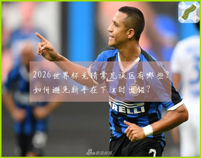 2026世界杯竞猜常见误区有哪些？如何避免新手在下注时出错？