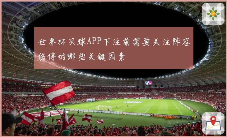 世界杯买球APP下注前需要关注阵容伤停的哪些关键因素