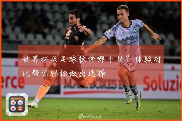 世界杯买足球软件哪个好？体验对比帮你轻松做出选择