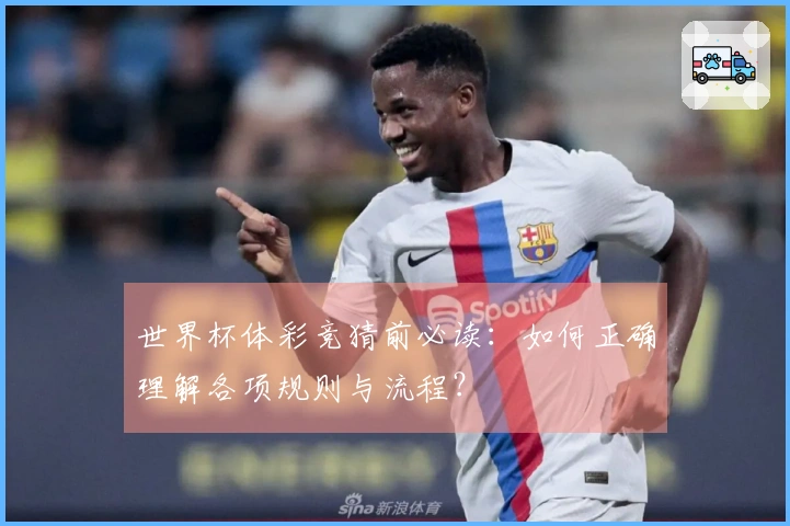 世界杯体彩竞猜前必读：如何正确理解各项规则与流程？